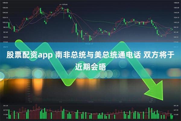 股票配资app 南非总统与美总统通电话 双方将于近期会晤