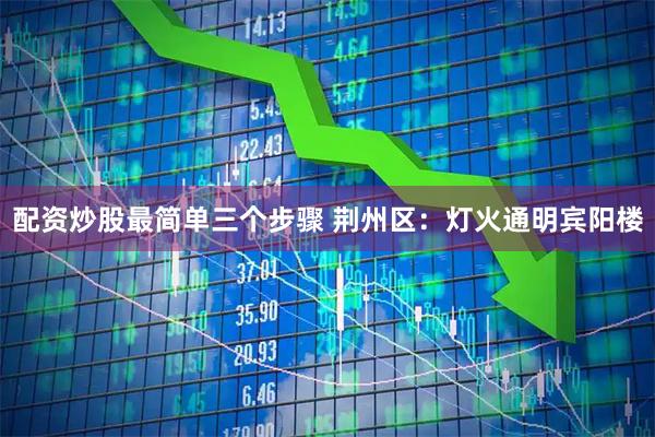 配资炒股最简单三个步骤 荆州区：灯火通明宾阳楼