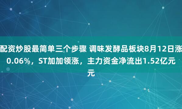 配资炒股最简单三个步骤 调味发酵品板块8月12日涨0.06%,ST加加领涨,主力资金净流出1.52亿元