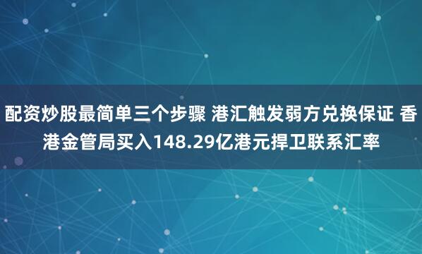配资炒股最简单三个步骤 港汇触发弱方兑换保证 香港金管局买入148.29亿港元捍卫联系汇率