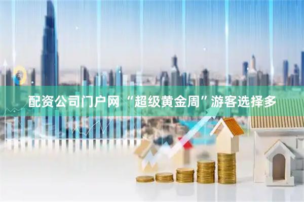 配资公司门户网 “超级黄金周”游客选择多