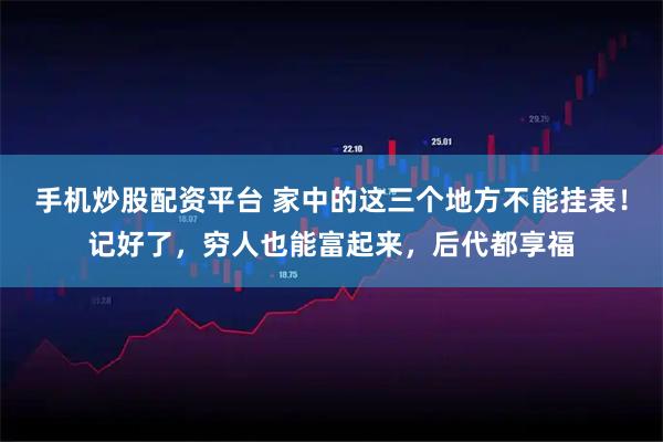 手机炒股配资平台 家中的这三个地方不能挂表！记好了，穷人也能富起来，后代都享福