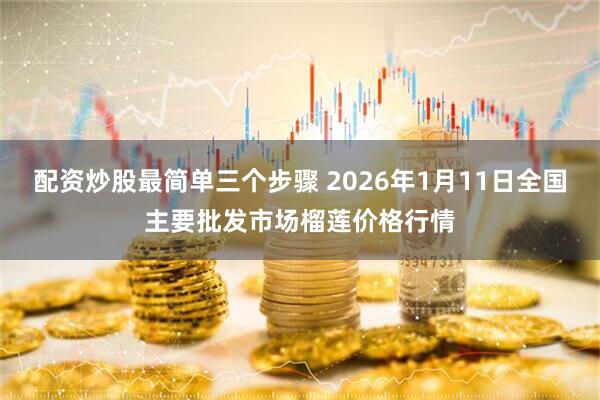 配资炒股最简单三个步骤 2026年1月11日全国主要批发市场榴莲价格行情