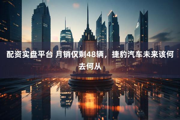 配资实盘平台 月销仅剩48辆，捷豹汽车未来该何去何从