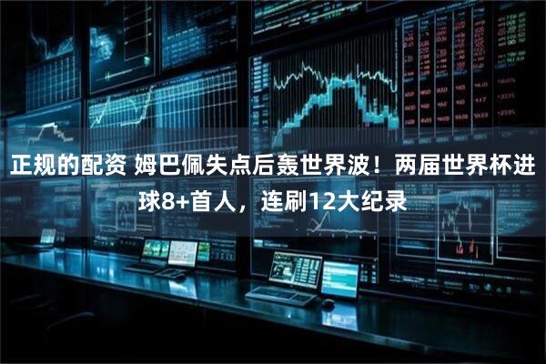 正规的配资 姆巴佩失点后轰世界波！两届世界杯进球8+首人，连刷12大纪录