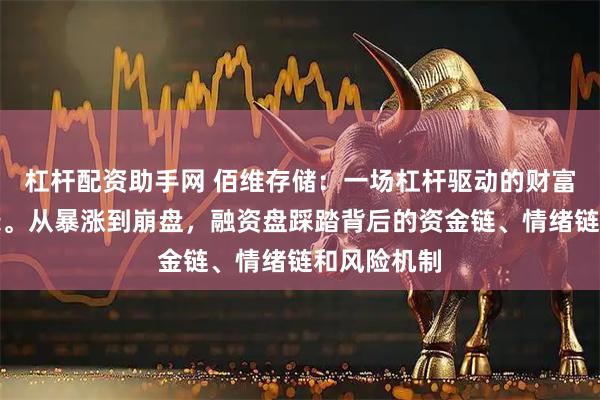 杠杆配资助手网 佰维存储：一场杠杆驱动的财富毁灭全记录。从暴涨到崩盘，融资盘踩踏背后的资金链、情绪链和风险机制